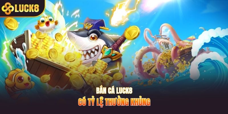 Bắn cá Luck8 có tỷ lệ thưởng khủng