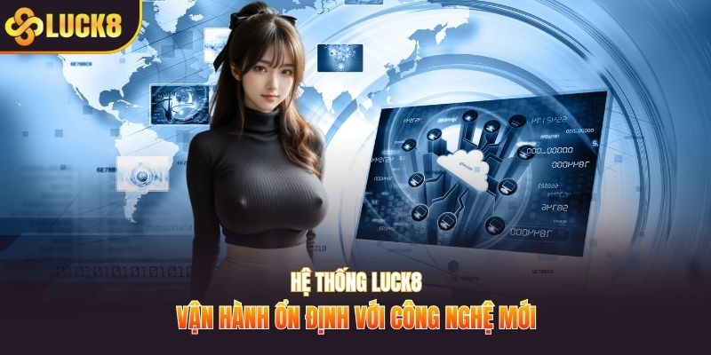 Hệ thống LUCK8 vận hành ổn định với công nghệ mới