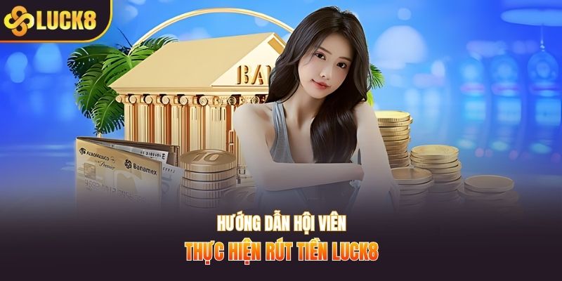 Hướng dẫn hội viên thực hiện rút tiền LUCK8
